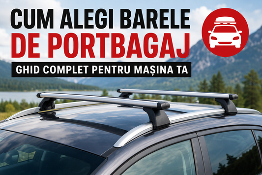 Cum Alegi Barele de Portbagaj Potrivite pentru Mașina Ta? Ghid Complet 2026
